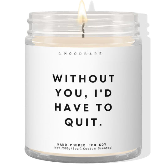 Without you, I'd have to quit! β¨ Luxury Eco Soy Candle